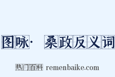 图咏·桑政反义词是什么意思的图片